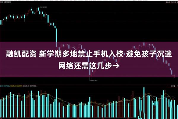 融凯配资 新学期多地禁止手机入校 避免孩子沉迷网络还需这几步→